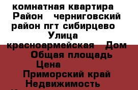 1 комнатная квартира › Район ­ черниговский район пгт сибирцево › Улица ­ красноармейская › Дом ­ 14 › Общая площадь ­ 311 › Цена ­ 1 500 000 - Приморский край Недвижимость » Квартиры продажа   . Приморский край